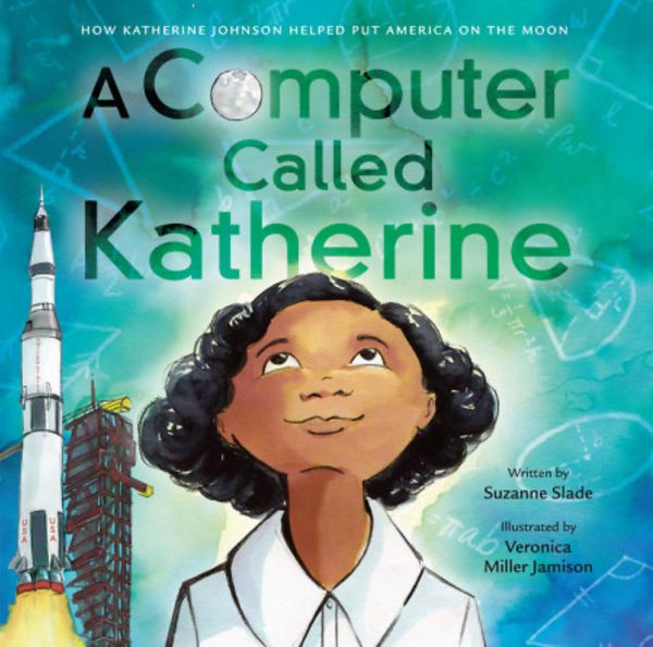 A Computer Called Katherine How Katherine Johnson Helped Put America on the Moon Written by Suzanne Slade, illustrated by Veronica Miller Jamison