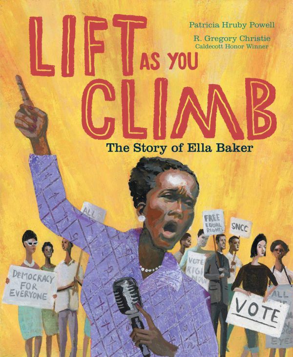 Lift as You Climb The Story of Ella Baker by Patricia Hruby Powell, illustrated by R. Gregory Christie